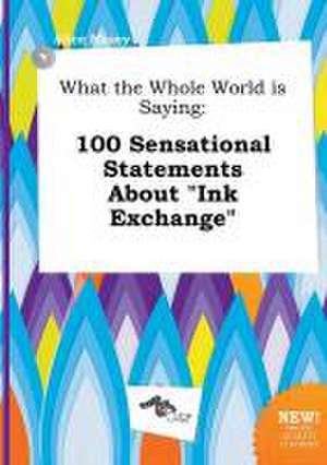 What the Whole World Is Saying: 100 Sensational Statements about Ink Exchange de Alice Masey