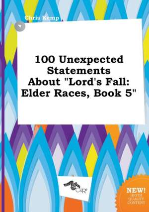 100 Unexpected Statements about Lord's Fall: Elder Races, Book 5 de Chris Kemp