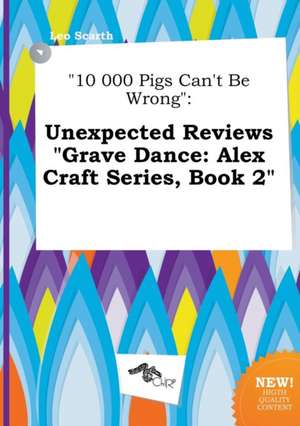 10 000 Pigs Can't Be Wrong: Unexpected Reviews Grave Dance: Alex Craft Series, Book 2 de Leo Scarth