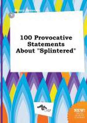 100 Provocative Statements about Splintered de Henry Bressing