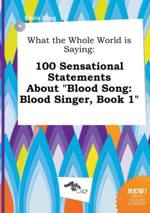 What the Whole World Is Saying: 100 Sensational Statements about Blood Song: Blood Singer, Book 1 de Chris Ifing