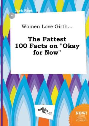 Women Love Girth... the Fattest 100 Facts on Okay for Now de Jack Root