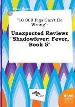 10 000 Pigs Can't Be Wrong: Unexpected Reviews Shadowfever: Fever, Book 5 de Ethan Palling