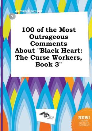 100 of the Most Outrageous Comments about Black Heart: The Curse Workers, Book 3 de James Cropper