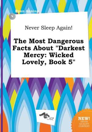 Never Sleep Again! the Most Dangerous Facts about Darkest Mercy: Wicked Lovely, Book 5 de Ryan Anning