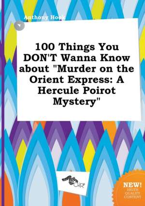 100 Things You Don't Wanna Know about Murder on the Orient Express: A Hercule Poirot Mystery de Anthony Hook