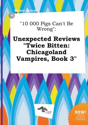 10 000 Pigs Can't Be Wrong: Unexpected Reviews Twice Bitten: Chicagoland Vampires, Book 3 de Henry Scory