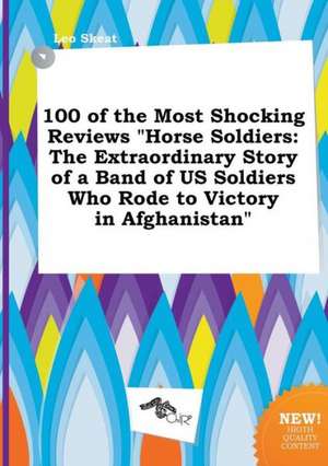 100 of the Most Shocking Reviews Horse Soldiers: The Extraordinary Story of a Band of Us Soldiers Who Rode to Victory in Afghanistan de Leo Skeat