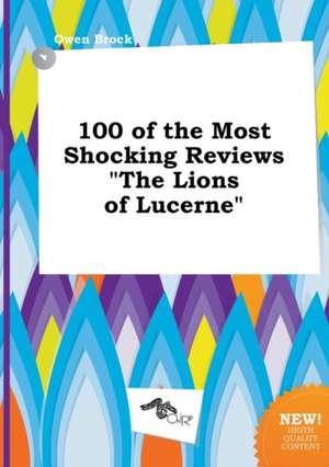 100 of the Most Shocking Reviews the Lions of Lucerne de Owen Brock