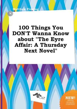 100 Things You Don't Wanna Know about the Eyre Affair: A Thursday Next Novel de Matthew Finning