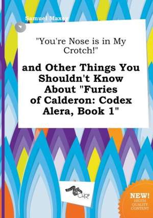 You're Nose Is in My Crotch! and Other Things You Shouldn't Know about Furies of Calderon: Codex Alera, Book 1 de Samuel Maxey