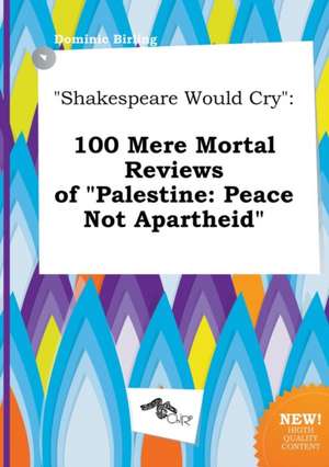 Shakespeare Would Cry: 100 Mere Mortal Reviews of Palestine: Peace Not Apartheid de Dominic Birling