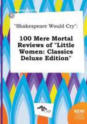 Shakespeare Would Cry: 100 Mere Mortal Reviews of Little Women: Classics Deluxe Edition de Austin Frilling