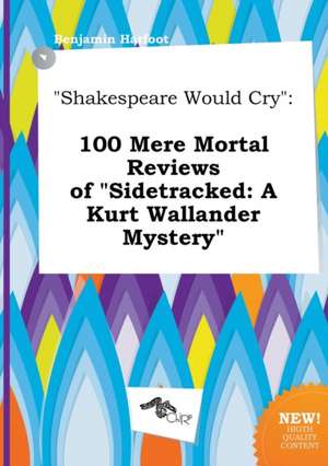 Shakespeare Would Cry: 100 Mere Mortal Reviews of Sidetracked: A Kurt Wallander Mystery de Benjamin Harfoot