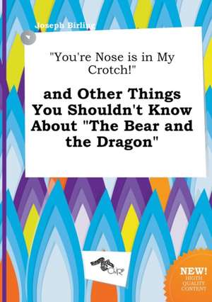 You're Nose Is in My Crotch! and Other Things You Shouldn't Know about the Bear and the Dragon de Joseph Birling