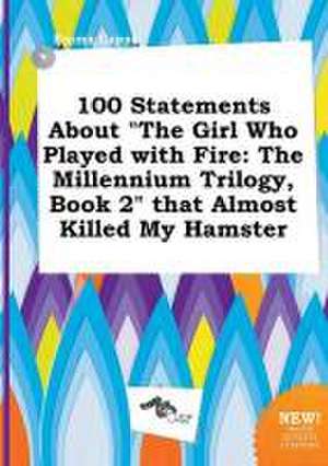 100 Statements about the Girl Who Played with Fire: The Millennium Trilogy, Book 2 That Almost Killed My Hamster de Emma Capps