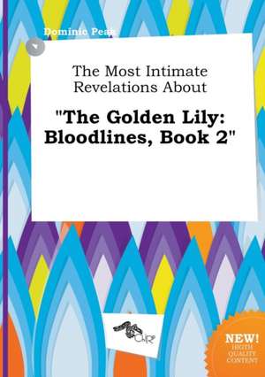 The Most Intimate Revelations about the Golden Lily: Bloodlines, Book 2 de Dominic Peak