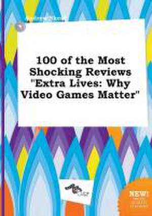 100 of the Most Shocking Reviews Extra Lives: Why Video Games Matter de Andrew Skeat