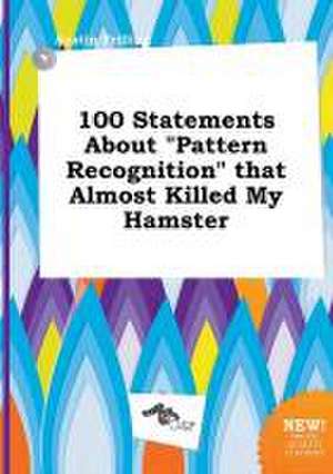 100 Statements about Pattern Recognition That Almost Killed My Hamster de Austin Frilling