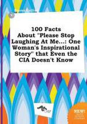 100 Facts about Please Stop Laughing at Me...: One Woman's Inspirational Story That Even the CIA Doesn't Know de Emma Colling