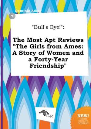 Bull's Eye!: The Most Apt Reviews the Girls from Ames: A Story of Women and a Forty-Year Friendship de Dominic Ading