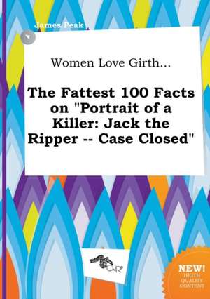 Women Love Girth... the Fattest 100 Facts on Portrait of a Killer: Jack the Ripper -- Case Closed de James Peak