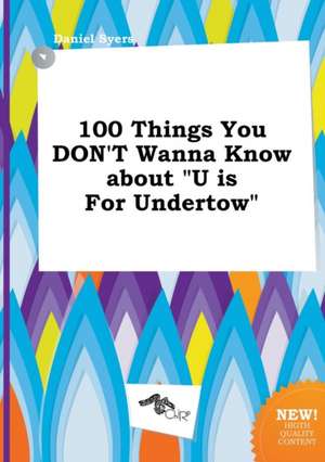 100 Things You Don't Wanna Know about U Is for Undertow de Daniel Syers