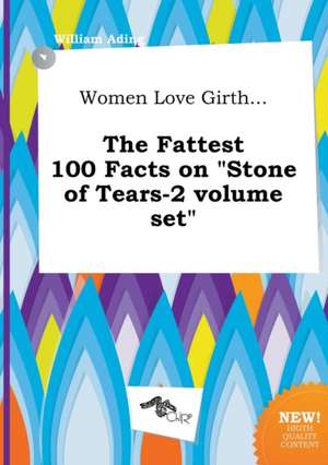 Women Love Girth... the Fattest 100 Facts on Stone of Tears-2 Volume Set de William Ading