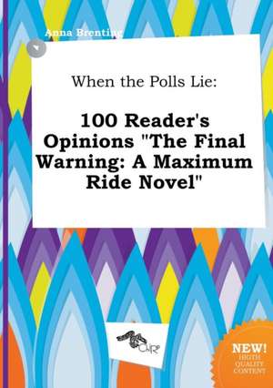 When the Polls Lie: 100 Reader's Opinions the Final Warning: A Maximum Ride Novel de Anna Brenting