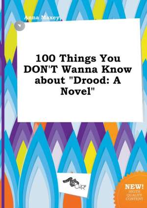 100 Things You Don't Wanna Know about Drood de Anna Maxey