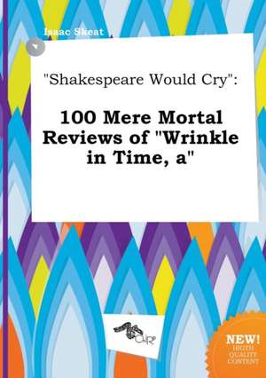 Shakespeare Would Cry: 100 Mere Mortal Reviews of Wrinkle in Time, a de Isaac Skeat