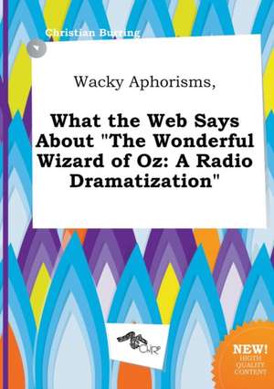 Wacky Aphorisms, What the Web Says about the Wonderful Wizard of Oz: A Radio Dramatization de Christian Burring