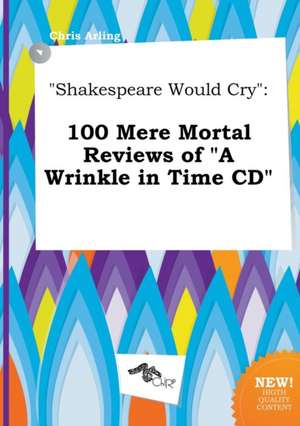 Shakespeare Would Cry: 100 Mere Mortal Reviews of a Wrinkle in Time CD de Chris Arling