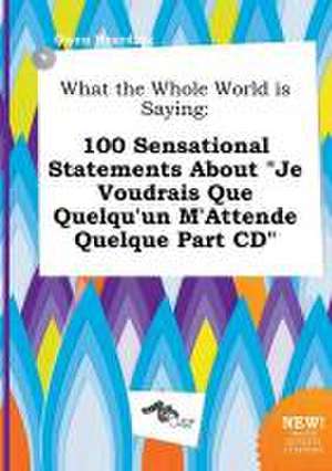 What the Whole World Is Saying: 100 Sensational Statements about Je Voudrais Que Quelqu'un M'Attende Quelque Part CD de Owen Hearding