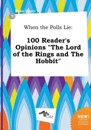 When the Polls Lie: 100 Reader's Opinions the Lord of the Rings and the Hobbit de Ryan Spurr