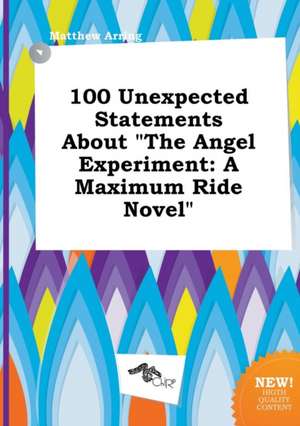 100 Unexpected Statements about the Angel Experiment: A Maximum Ride Novel de Matthew Arring