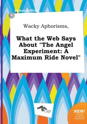 Wacky Aphorisms, What the Web Says about the Angel Experiment: A Maximum Ride Novel de James Palling