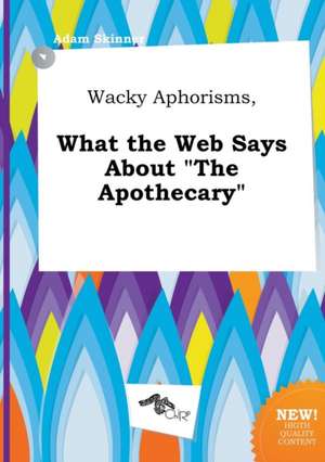 Wacky Aphorisms, What the Web Says about the Apothecary de Adam Skinner