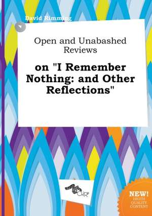 Open and Unabashed Reviews on I Remember Nothing: And Other Reflections de David Rimming