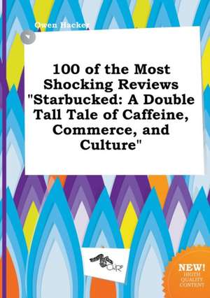 100 of the Most Shocking Reviews Starbucked: A Double Tall Tale of Caffeine, Commerce, and Culture de Owen Hacker