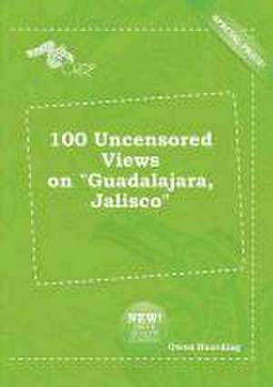 100 Uncensored Views on Guadalajara, Jalisco de Owen Hearding