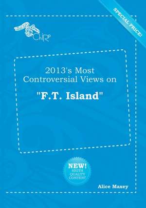 2013's Most Controversial Views on F.T. Island de Alice Maxey