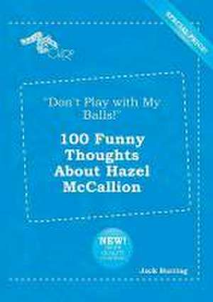 Don't Play with My Balls! 100 Funny Thoughts about Hazel McCallion de Jack Burring