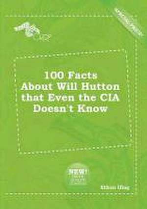 100 Facts about Will Hutton That Even the CIA Doesn't Know de Ethan Ifing