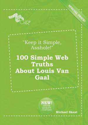 Keep It Simple, Asshole! 100 Simple Web Truths about Louis Van Gaal de Michael Skeat