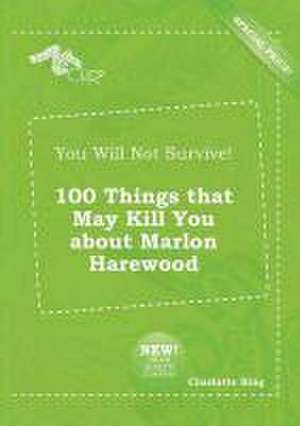 You Will Not Survive! 100 Things That May Kill You about Marlon Harewood de Charlotte Bing