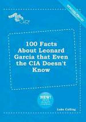 100 Facts about Leonard Garcia That Even the CIA Doesn't Know de Luke Colling