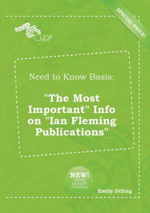 Need to Know Basis: The Most Important Info on Ian Fleming Publications de Emily Dilling