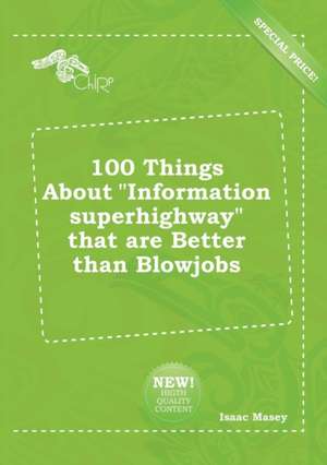 100 Things about Information Superhighway That Are Better Than Blowjobs de Isaac Masey