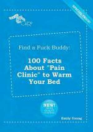 Find a Fuck Buddy: 100 Facts about Pain Clinic to Warm Your Bed de Emily Young